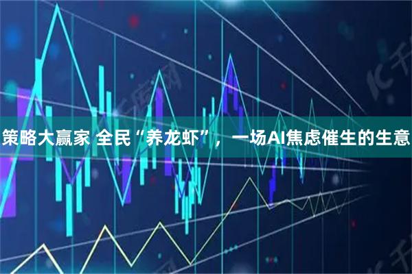 策略大赢家 全民“养龙虾”，一场AI焦虑催生的生意