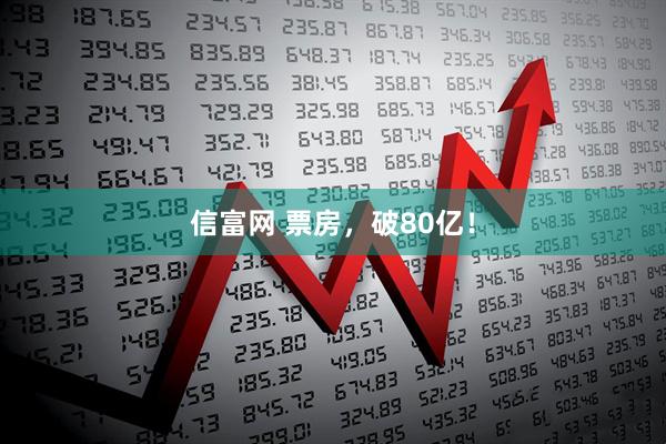 信富网 票房，破80亿！