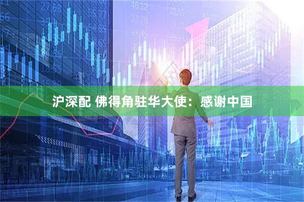 沪深配 佛得角驻华大使:感谢中国